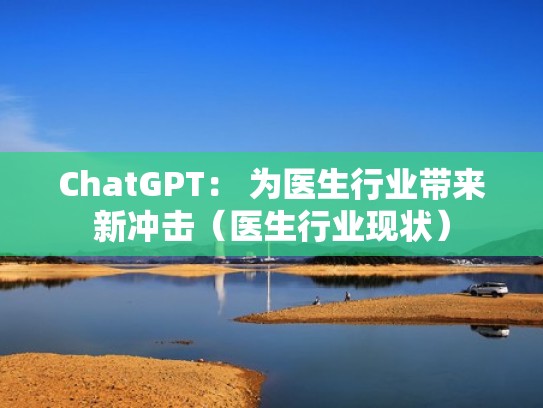 ChatGPT： 为医生行业带来新冲击（医生行业现状）