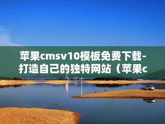 苹果cmsv10模板免费下载-打造自己的独特网站(苹果cmsv10使用教程) 苹果cmsv10模板免费下载-打造自己的独特网站(苹果cmsv10使用教程)