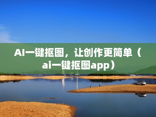 AI一键抠图，让创作更简单（ai一键抠图app）