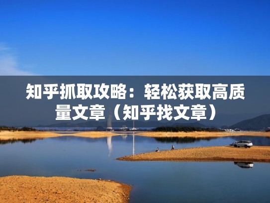 知乎抓取攻略：轻松获取高质量文章（知乎找文章）