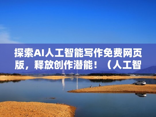 探索AI人工智能写作免费网页版,释放创作潜能!(人工智能网页设计素材) 探索AI人工智能写作免费网页版,释放创作潜能!(人工智能网页设计素材)