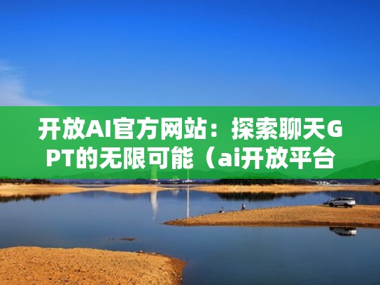 开放AI官方网站:探索聊天GPT的无限可能(ai开放平台什么意思) 开放AI官方网站:探索聊天GPT的无限可能(ai开放平台什么意思)