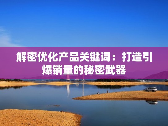 解密优化产品关键词：打造引爆销量的秘密武器