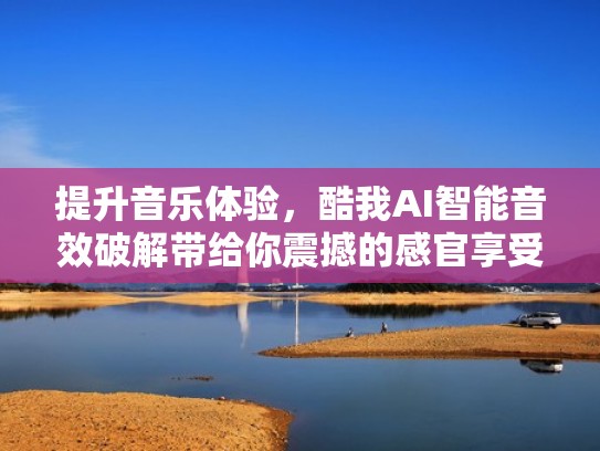 提升音乐体验,酷我AI智能音效破解带给你震撼的感官享受(一键hifi ai智能音效 酷我) 提升音乐体验,酷我AI智能音效破解带给你震撼的感官享受(一键hifi ai智能音效 酷我)