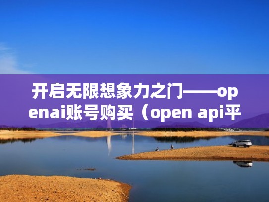 开启无限想象力之门——openai账号购买(open api平台) 开启无限想象力之门——openai账号购买(open api平台)