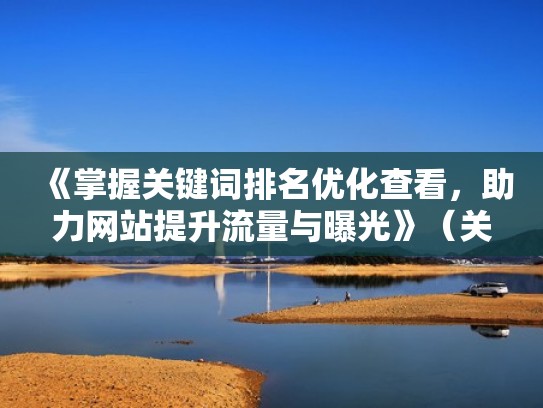 《掌握关键词排名优化查看,助力网站提升流量与曝光》(关键词快速排名seo怎么优化) 《掌握关键词排名优化查看,助力网站提升流量与曝光》(关键词快速排名seo怎么优化)