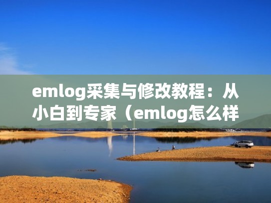 emlog采集与修改教程:从小白到专家(emlog怎么样) emlog采集与修改教程:从小白到专家(emlog怎么样)