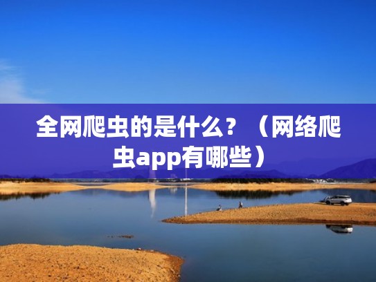全网爬虫的是什么？（网络爬虫app有哪些）