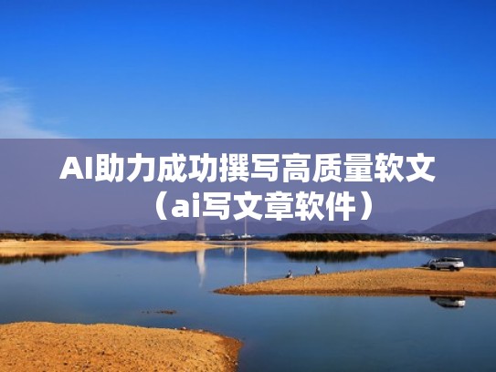 AI助力成功撰写高质量软文（ai写文章软件）