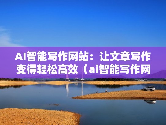 AI智能写作网站:让文章写作变得轻松高效(ai智能写作网站免费) AI智能写作网站:让文章写作变得轻松高效(ai智能写作网站免费)