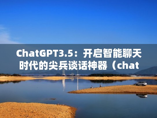 ChatGPT3.5:开启智能聊天时代的尖兵谈话神器(chat聊天工具) ChatGPT3.5:开启智能聊天时代的尖兵谈话神器(chat聊天工具)
