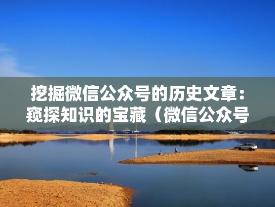 挖掘微信公众号的历史文章：窥探知识的宝藏（微信公众号历史文章怎么搜索）