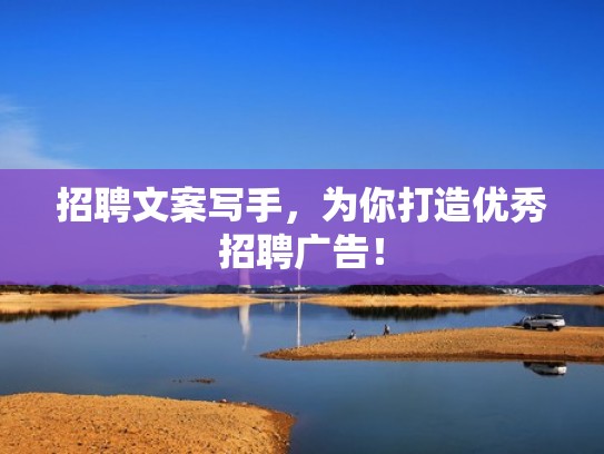 招聘文案写手，为你打造优秀招聘广告！