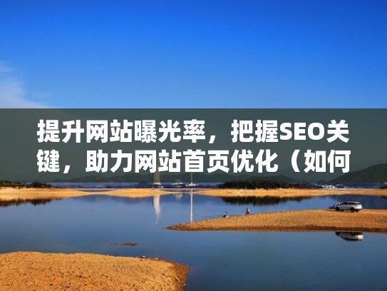 提升网站曝光率，把握SEO关键，助力网站首页优化（如何增加公司网站的曝光量）