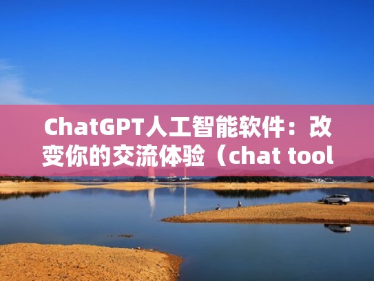 ChatGPT人工智能软件：改变你的交流体验（chat tool）