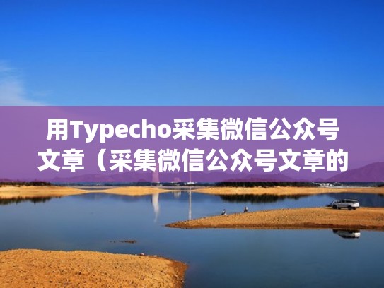 用Typecho采集微信公众号文章（采集微信公众号文章的软件）