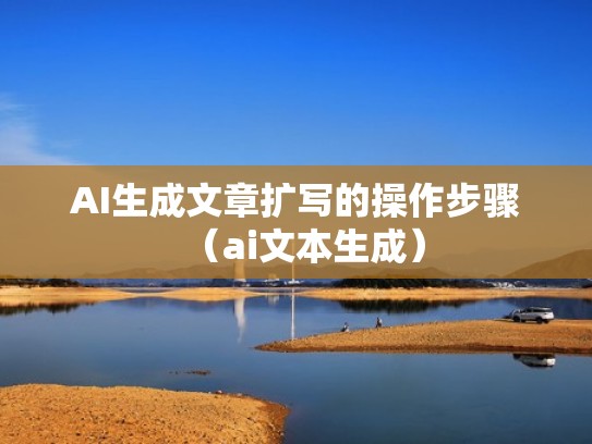 AI生成文章扩写的操作步骤（ai文本生成）