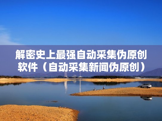 解密史上最强自动采集伪原创软件(自动采集新闻伪原创) 解密史上最强自动采集伪原创软件(自动采集新闻伪原创)