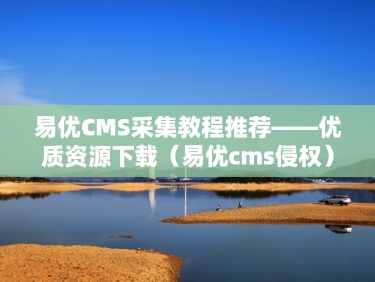 易优CMS采集教程推荐——优质资源下载(易优cms侵权) 易优CMS采集教程推荐——优质资源下载(易优cms侵权)