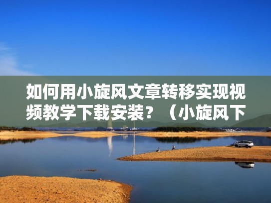 如何用小旋风文章转移实现视频教学下载安装?(小旋风下载站模板) 如何用小旋风文章转移实现视频教学下载安装?(小旋风下载站模板)