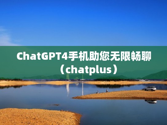 ChatGPT4手机助您无限畅聊(chatplus) ChatGPT4手机助您无限畅聊(chatplus)