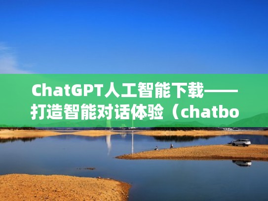 ChatGPT人工智能下载——打造智能对话体验(chatbot github) ChatGPT人工智能下载——打造智能对话体验(chatbot github)