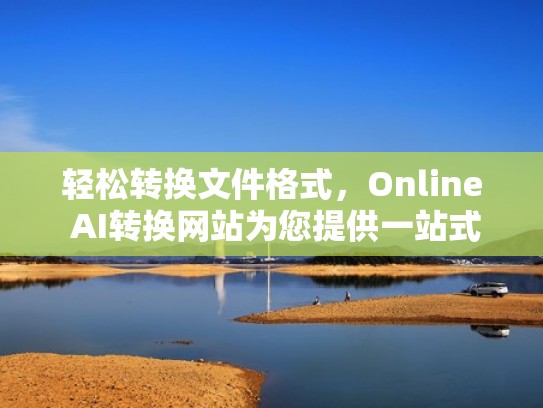 轻松转换文件格式,Online AI转换网站为您提供一站式解决方案 轻松转换文件格式,Online AI转换网站为您提供一站式解决方案