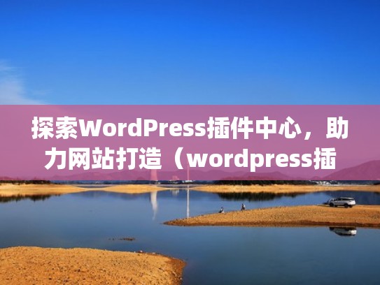 探索WordPress插件中心,助力网站打造(wordpress插件开发视频教程) 探索WordPress插件中心,助力网站打造(wordpress插件开发视频教程)