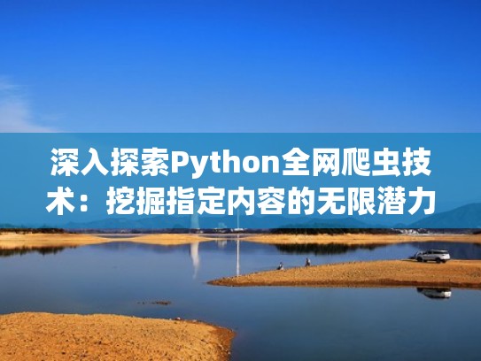 深入探索Python全网爬虫技术:挖掘指定内容的无限潜力(python爬虫详解) 深入探索Python全网爬虫技术:挖掘指定内容的无限潜力(python爬虫详解)