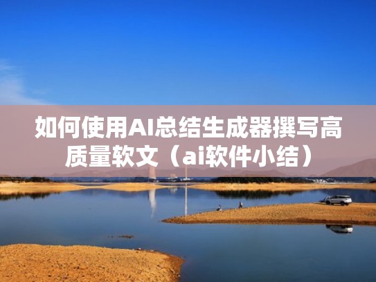 如何使用AI总结生成器撰写高质量软文（ai软件小结）