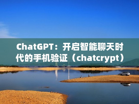 ChatGPT:开启智能聊天时代的手机验证(chatcrypt) ChatGPT:开启智能聊天时代的手机验证(chatcrypt)