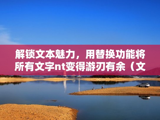 解锁文本魅力，用替换功能将所有文字nt变得游刃有余（文本替换怎么使用）