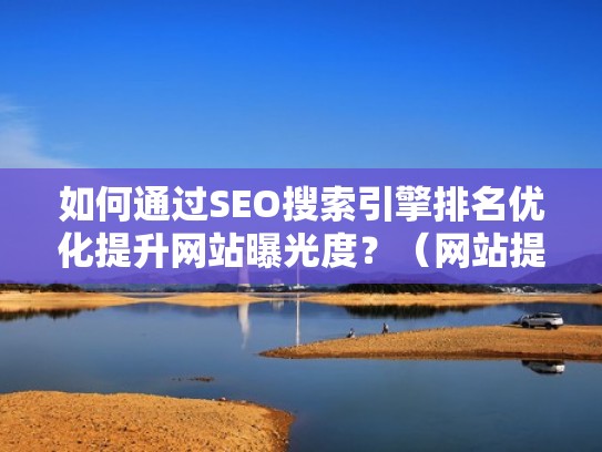如何通过SEO搜索引擎排名优化提升网站曝光度？（网站提高搜索排名）
