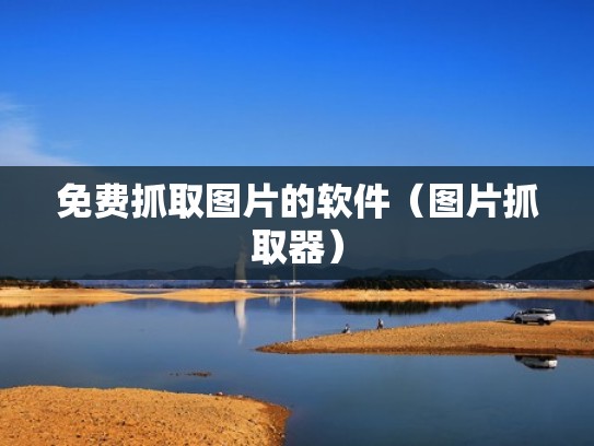 免费抓取图片的软件(图片抓取器) 免费抓取图片的软件(图片抓取器)