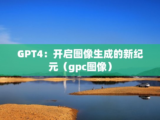 GPT4:开启图像生成的新纪元(gpc图像) GPT4:开启图像生成的新纪元(gpc图像)