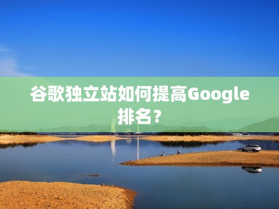 谷歌独立站如何提高Google排名? 谷歌独立站如何提高Google排名?