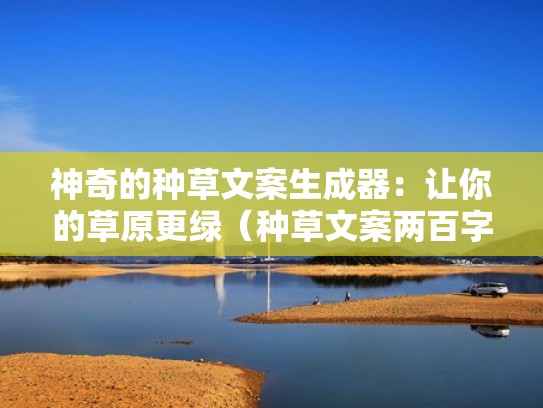 神奇的种草文案生成器:让你的草原更绿(种草文案两百字) 神奇的种草文案生成器:让你的草原更绿(种草文案两百字)