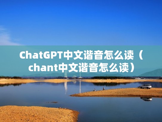 ChatGPT中文谐音怎么读（chant中文谐音怎么读）