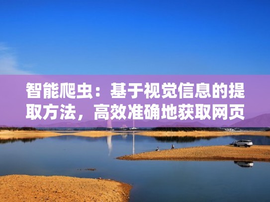 智能爬虫：基于视觉信息的提取方法，高效准确地获取网页数据（如何爬虫从网站上获取数据）