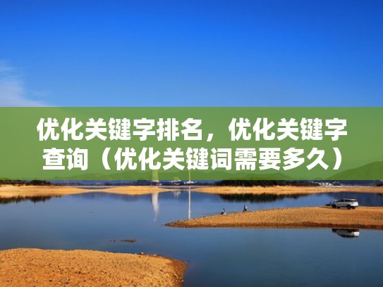 优化关键字排名，优化关键字查询（优化关键词需要多久）