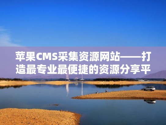 苹果CMS采集资源网站——打造最专业最便捷的资源分享平台(苹果cms采集器) 苹果CMS采集资源网站——打造最专业最便捷的资源分享平台(苹果cms采集器)