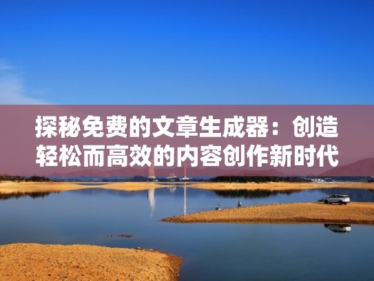 探秘免费的文章生成器:创造轻松而高效的内容创作新时代(最好用的文章生成器) 探秘免费的文章生成器:创造轻松而高效的内容创作新时代(最好用的文章生成器)