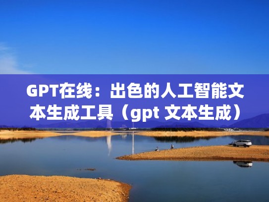 GPT在线:出色的人工智能文本生成工具(gpt 文本生成) GPT在线:出色的人工智能文本生成工具(gpt 文本生成)