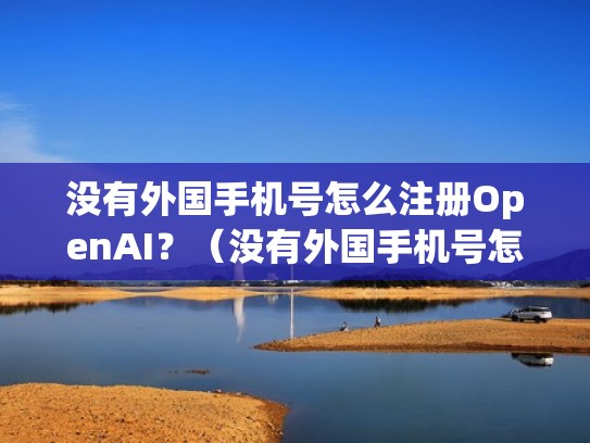 没有外国手机号怎么注册OpenAI?(没有外国手机号怎么注册谷歌) 没有外国手机号怎么注册OpenAI?(没有外国手机号怎么注册谷歌)