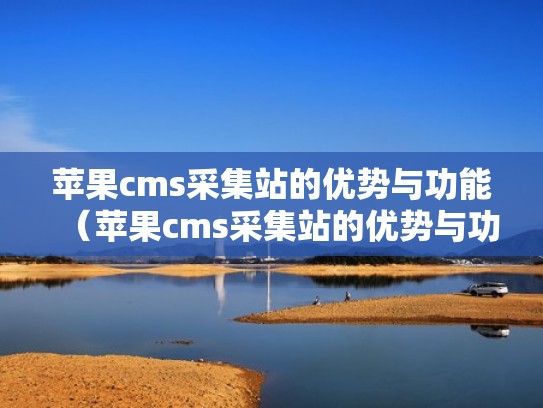 苹果cms采集站的优势与功能(苹果cms采集站的优势与功能是什么) 苹果cms采集站的优势与功能(苹果cms采集站的优势与功能是什么)