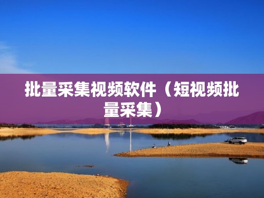 批量采集视频软件(短视频批量采集) 批量采集视频软件(短视频批量采集)