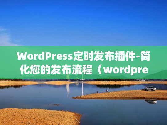 WordPress定时发布插件-简化您的发布流程（wordpress定制）