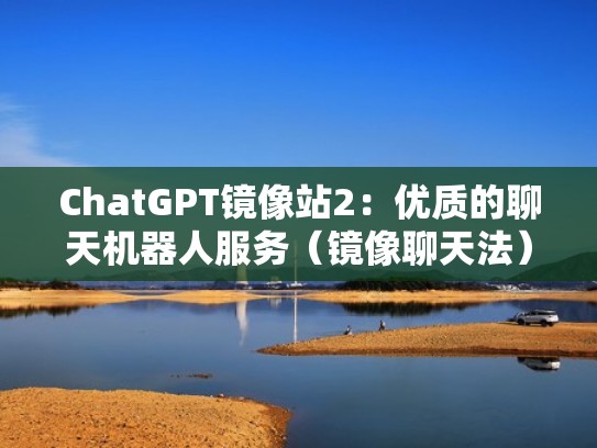 ChatGPT镜像站2：优质的聊天机器人服务（镜像聊天法）