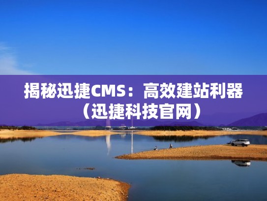 揭秘迅捷CMS：高效建站利器（迅捷科技官网）