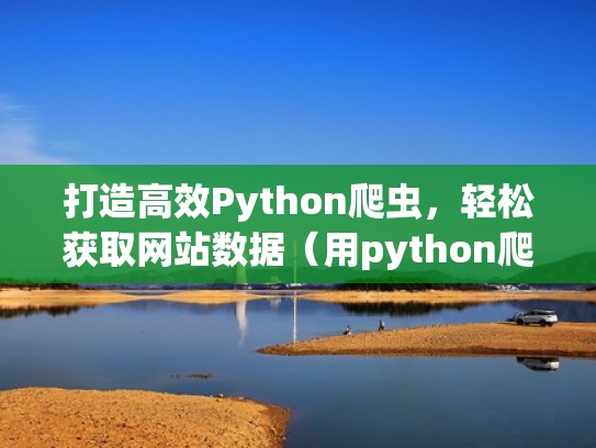 打造高效Python爬虫,轻松获取网站数据(用python爬取网站数据) 打造高效Python爬虫,轻松获取网站数据(用python爬取网站数据)